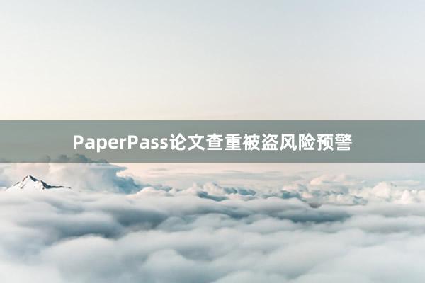 PaperPass论文查重被盗风险预警