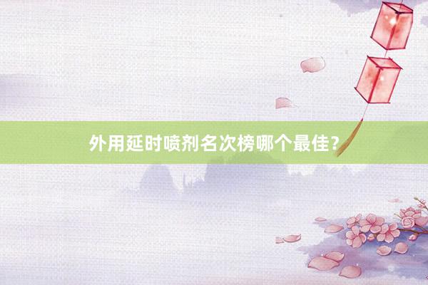 外用延时喷剂名次榜哪个最佳？