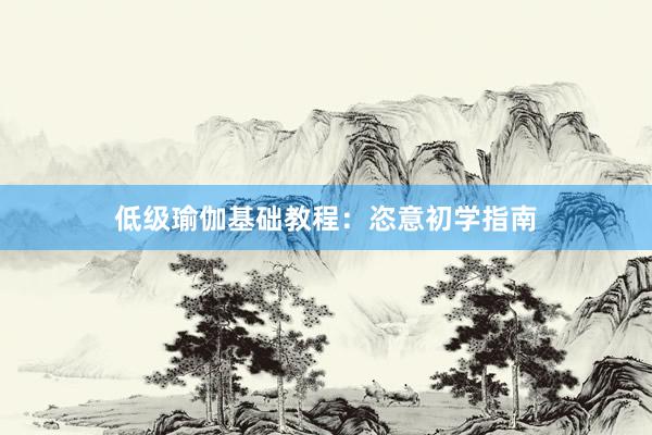低级瑜伽基础教程：恣意初学指南