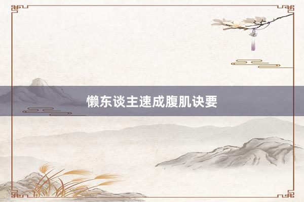 懒东谈主速成腹肌诀要