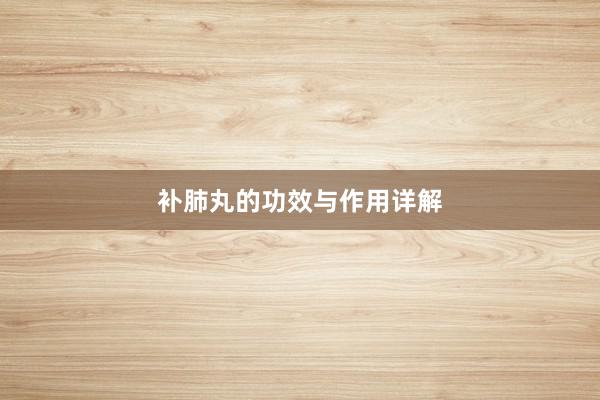 补肺丸的功效与作用详解