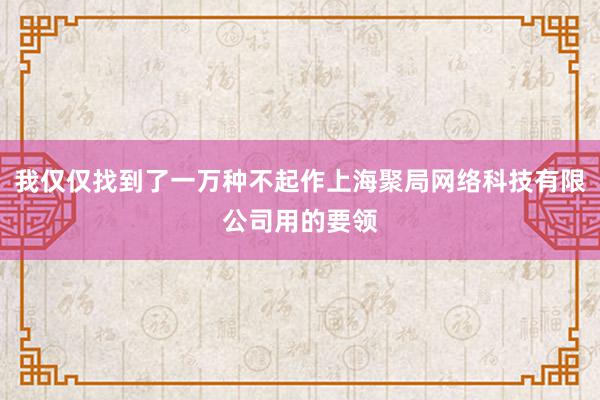 我仅仅找到了一万种不起作上海聚局网络科技有限公司用的要领
